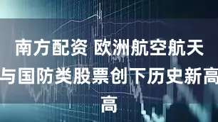 南方配资 欧洲航空航天与国防类股票创下历史新高