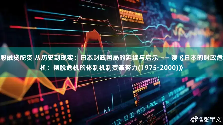 股融贷配资 从历史到现实：日本财政困局的延续与启示 —— 读《日本的财政危机：摆脱危机的体制机制变革努力(1975-2000)》