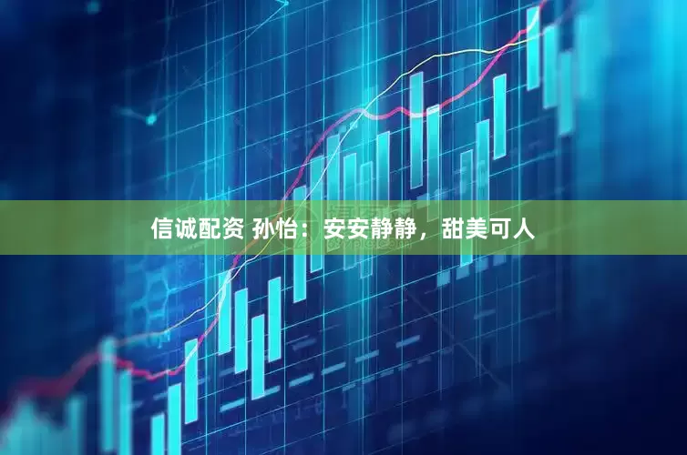 信诚配资 孙怡：安安静静，甜美可人