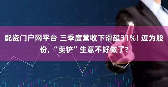 配资门户网平台 三季度营收下滑超31%! 迈为股份, “卖铲”生意不好做了?