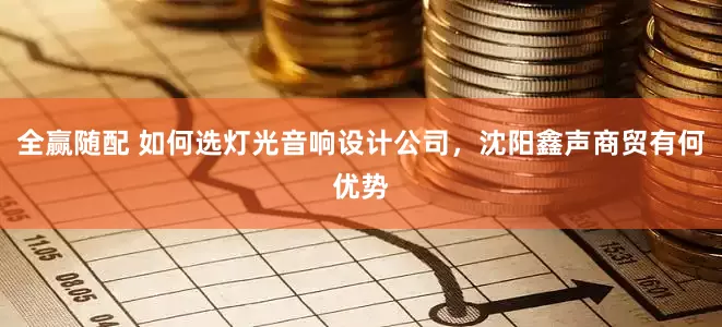 全赢随配 如何选灯光音响设计公司，沈阳鑫声商贸有何优势