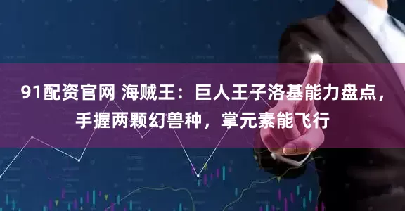91配资官网 海贼王：巨人王子洛基能力盘点，手握两颗幻兽种，掌元素能飞行