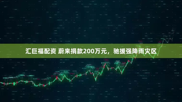 汇巨福配资 蔚来捐款200万元，驰援强降雨灾区