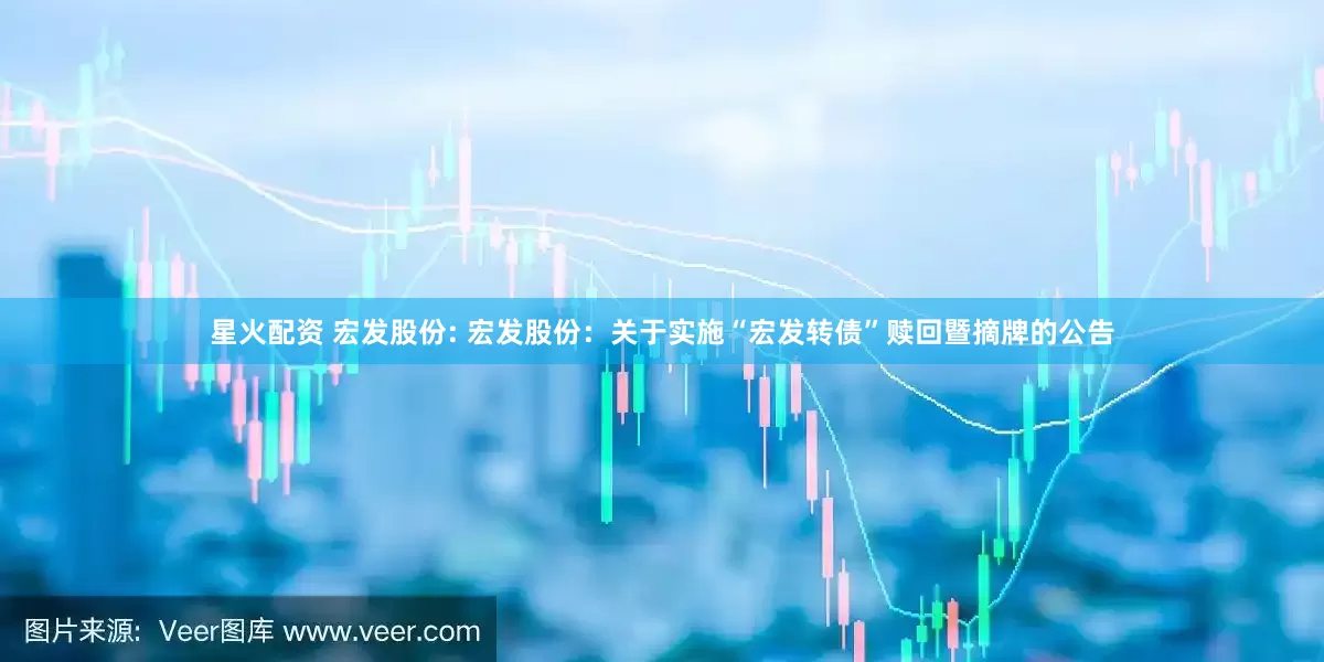 星火配资 宏发股份: 宏发股份：关于实施“宏发转债”赎回暨摘牌的公告